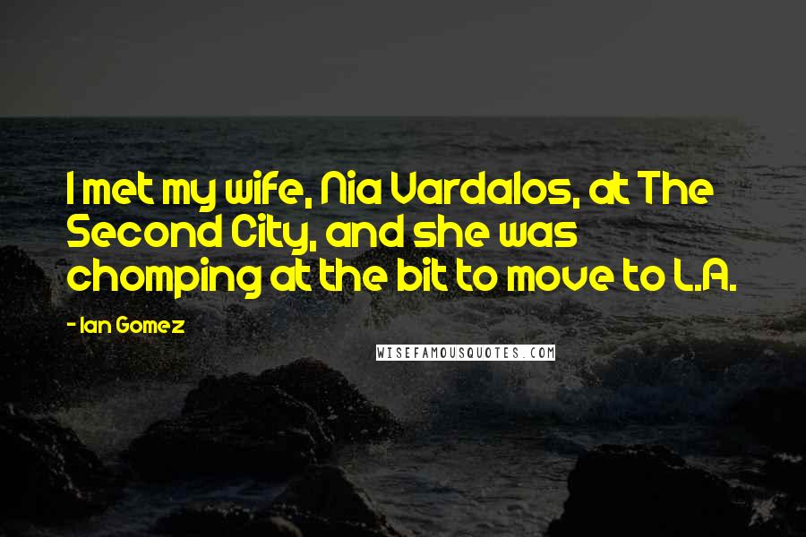 Ian Gomez Quotes: I met my wife, Nia Vardalos, at The Second City, and she was chomping at the bit to move to L.A.