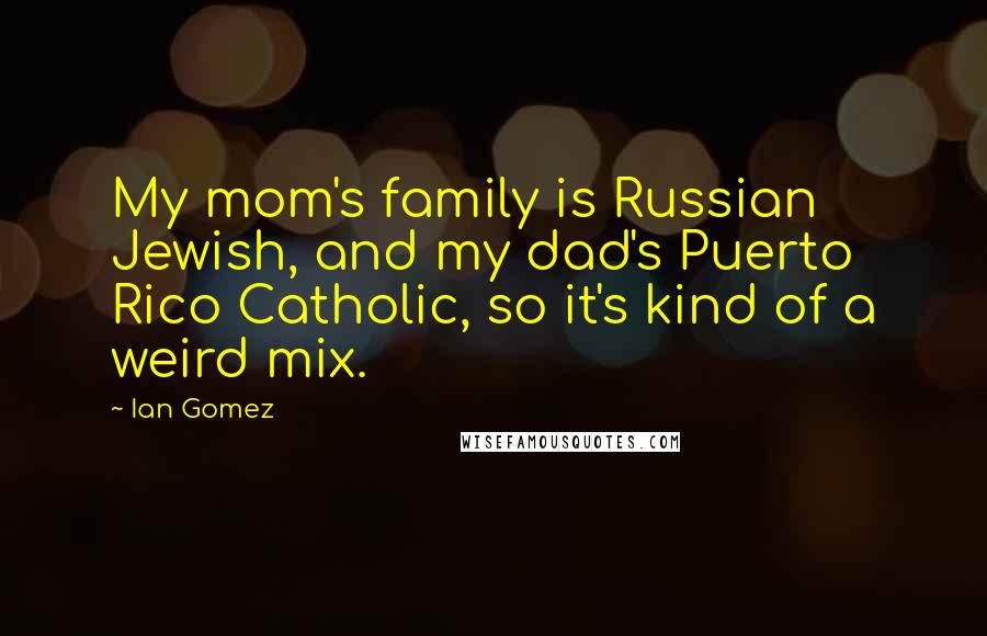 Ian Gomez Quotes: My mom's family is Russian Jewish, and my dad's Puerto Rico Catholic, so it's kind of a weird mix.
