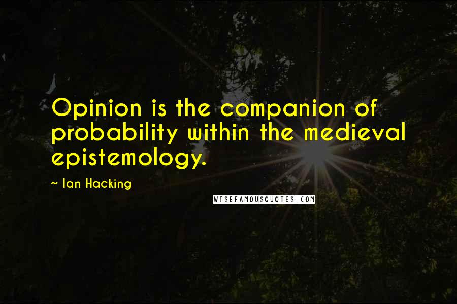 Ian Hacking Quotes: Opinion is the companion of probability within the medieval epistemology.