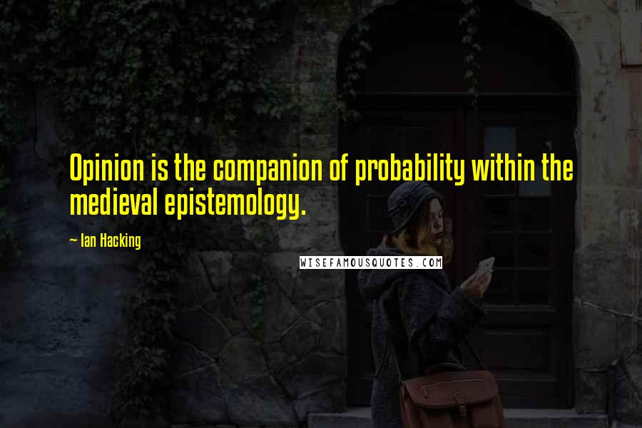 Ian Hacking Quotes: Opinion is the companion of probability within the medieval epistemology.