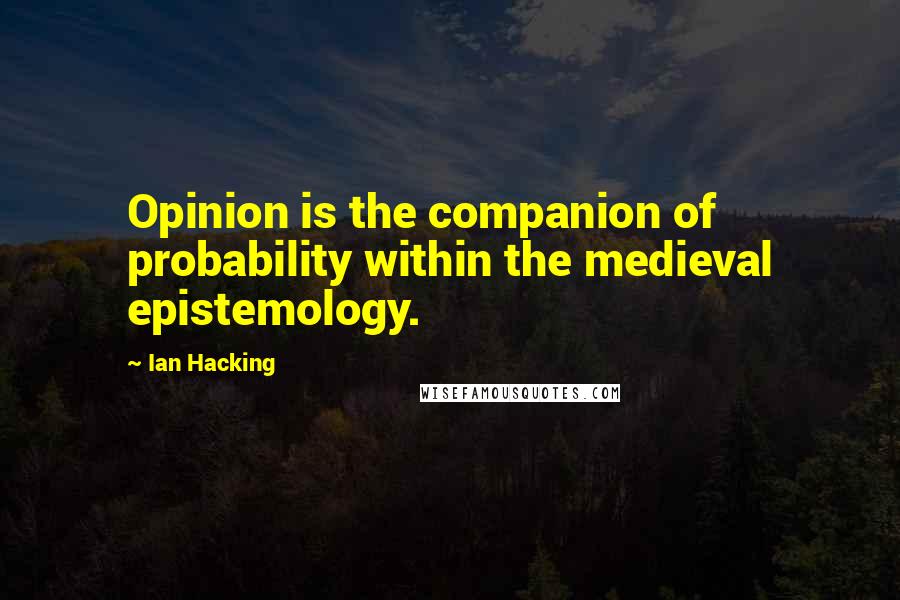 Ian Hacking Quotes: Opinion is the companion of probability within the medieval epistemology.