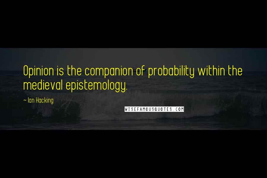Ian Hacking Quotes: Opinion is the companion of probability within the medieval epistemology.