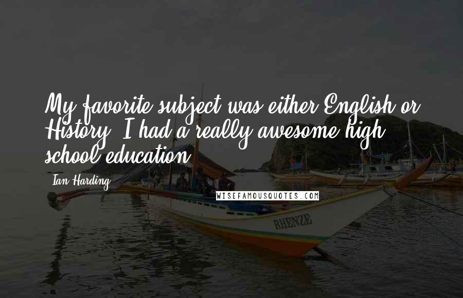 Ian Harding Quotes: My favorite subject was either English or History. I had a really awesome high school education.