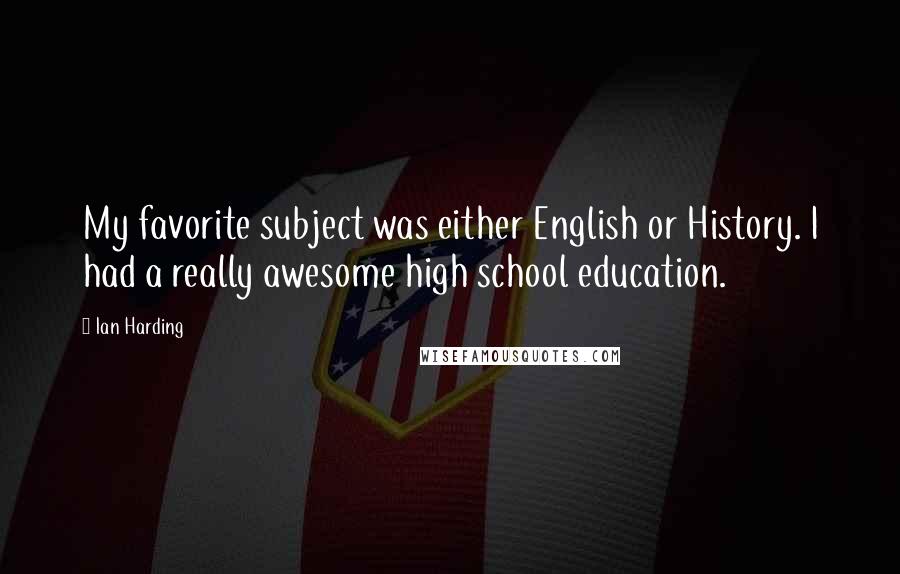 Ian Harding Quotes: My favorite subject was either English or History. I had a really awesome high school education.