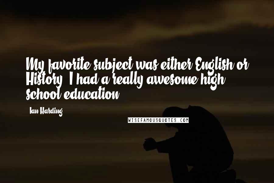Ian Harding Quotes: My favorite subject was either English or History. I had a really awesome high school education.