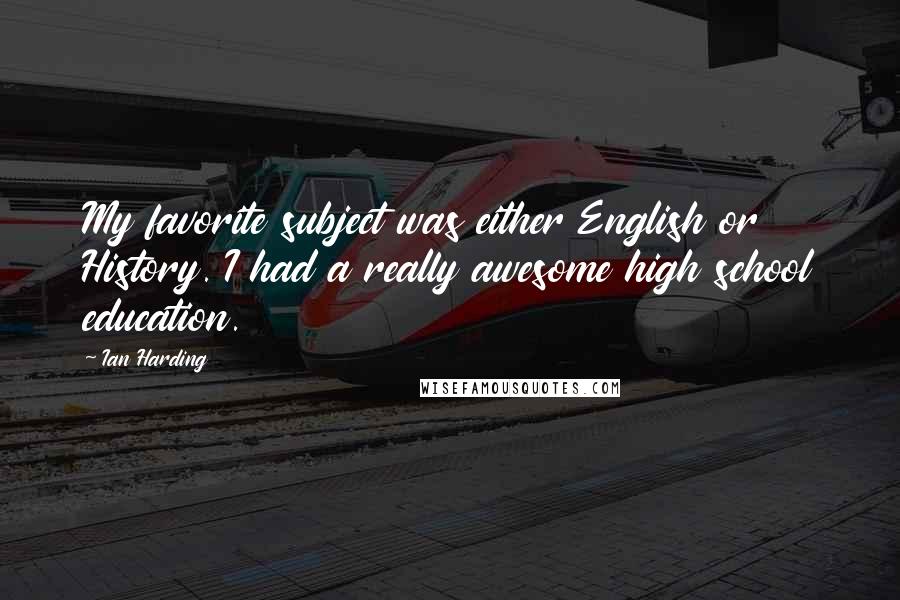 Ian Harding Quotes: My favorite subject was either English or History. I had a really awesome high school education.