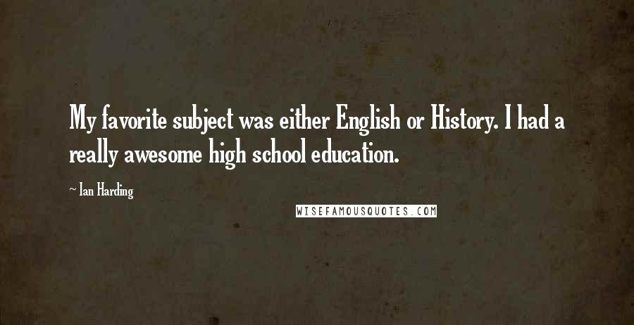 Ian Harding Quotes: My favorite subject was either English or History. I had a really awesome high school education.