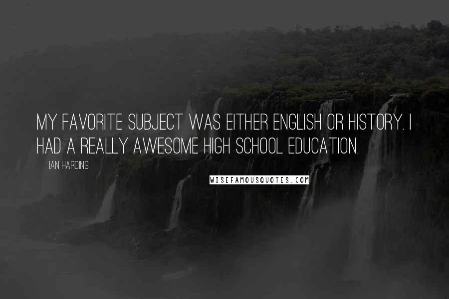 Ian Harding Quotes: My favorite subject was either English or History. I had a really awesome high school education.