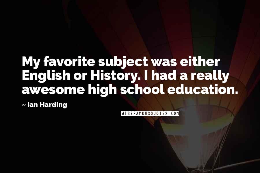Ian Harding Quotes: My favorite subject was either English or History. I had a really awesome high school education.