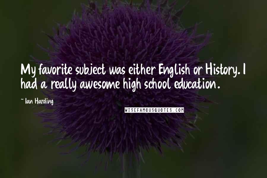 Ian Harding Quotes: My favorite subject was either English or History. I had a really awesome high school education.