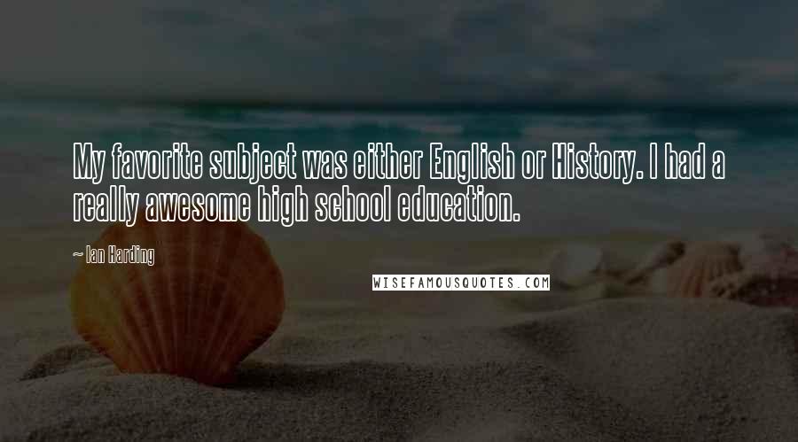 Ian Harding Quotes: My favorite subject was either English or History. I had a really awesome high school education.