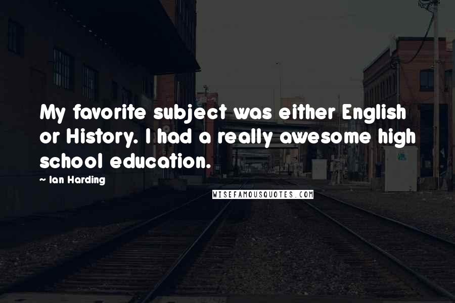 Ian Harding Quotes: My favorite subject was either English or History. I had a really awesome high school education.