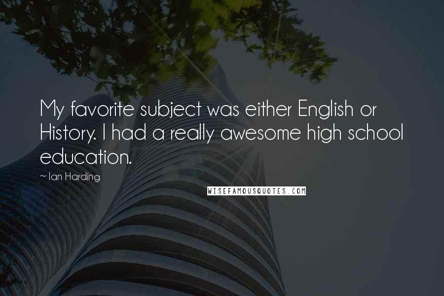 Ian Harding Quotes: My favorite subject was either English or History. I had a really awesome high school education.
