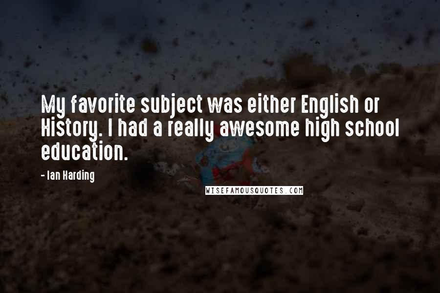 Ian Harding Quotes: My favorite subject was either English or History. I had a really awesome high school education.