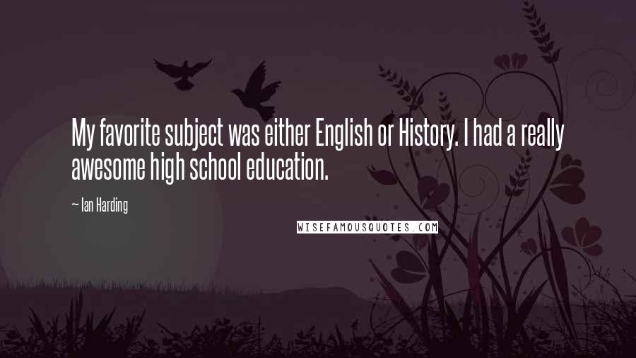 Ian Harding Quotes: My favorite subject was either English or History. I had a really awesome high school education.