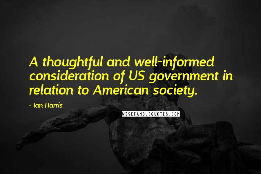 Ian Harris Quotes: A thoughtful and well-informed consideration of US government in relation to American society.