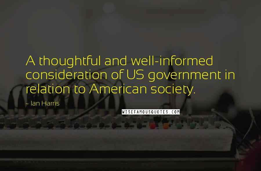 Ian Harris Quotes: A thoughtful and well-informed consideration of US government in relation to American society.