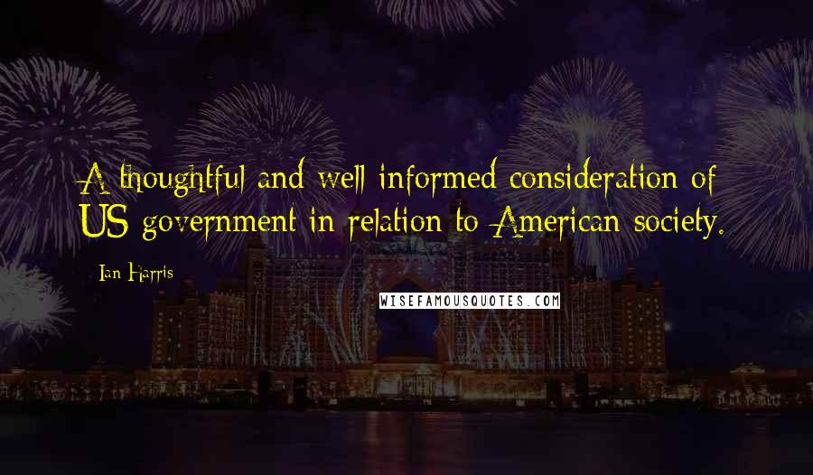 Ian Harris Quotes: A thoughtful and well-informed consideration of US government in relation to American society.