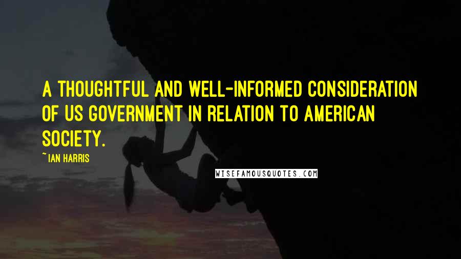 Ian Harris Quotes: A thoughtful and well-informed consideration of US government in relation to American society.