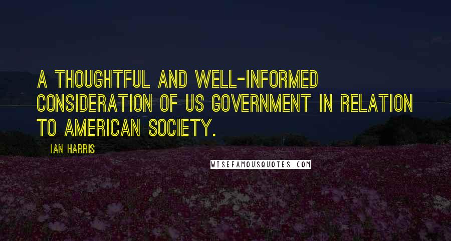 Ian Harris Quotes: A thoughtful and well-informed consideration of US government in relation to American society.