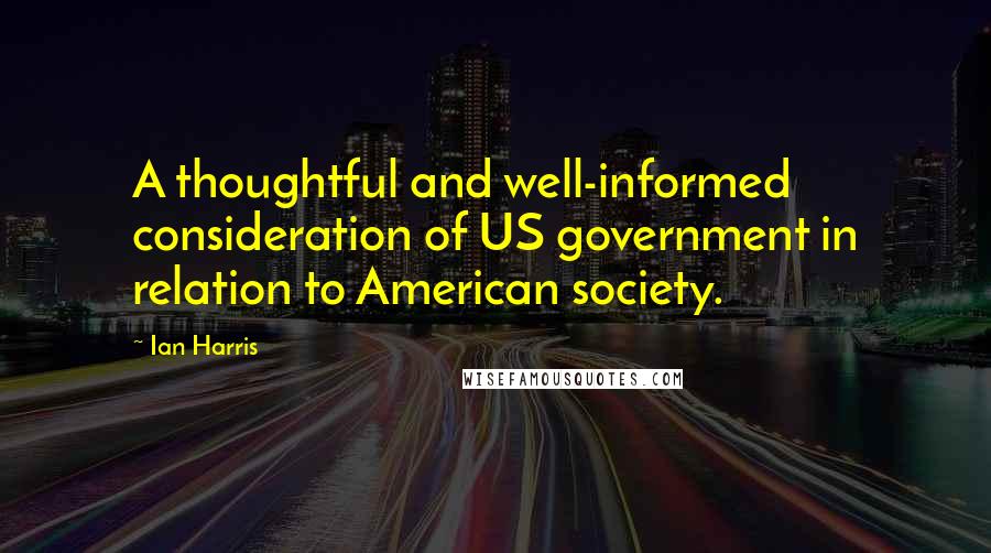 Ian Harris Quotes: A thoughtful and well-informed consideration of US government in relation to American society.