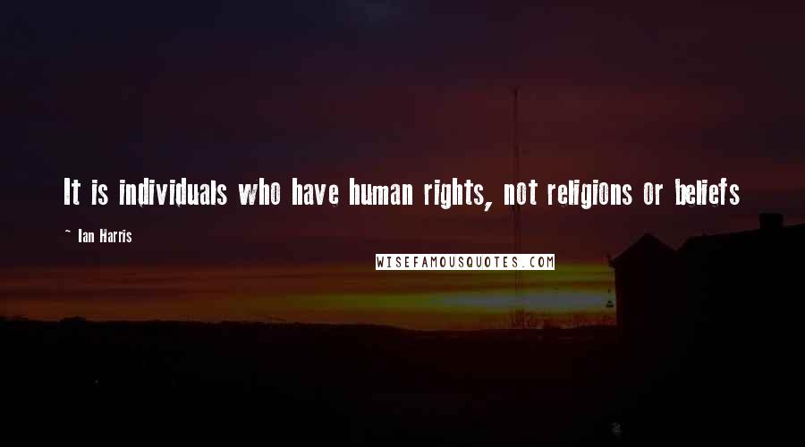 Ian Harris Quotes: It is individuals who have human rights, not religions or beliefs
