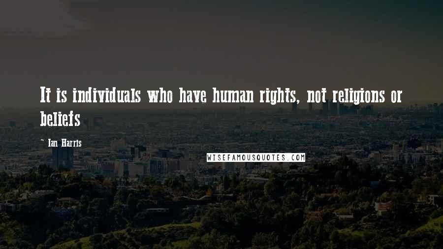 Ian Harris Quotes: It is individuals who have human rights, not religions or beliefs