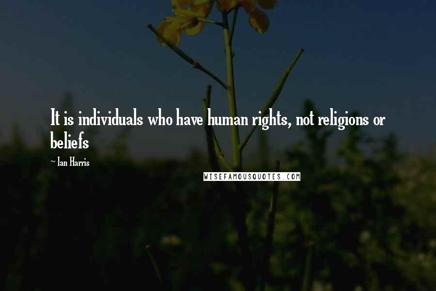 Ian Harris Quotes: It is individuals who have human rights, not religions or beliefs