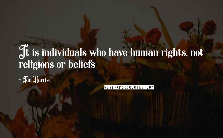 Ian Harris Quotes: It is individuals who have human rights, not religions or beliefs