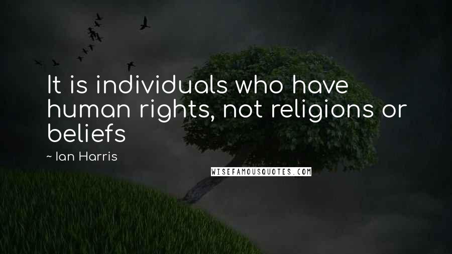 Ian Harris Quotes: It is individuals who have human rights, not religions or beliefs