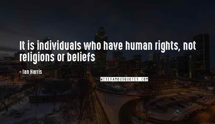 Ian Harris Quotes: It is individuals who have human rights, not religions or beliefs