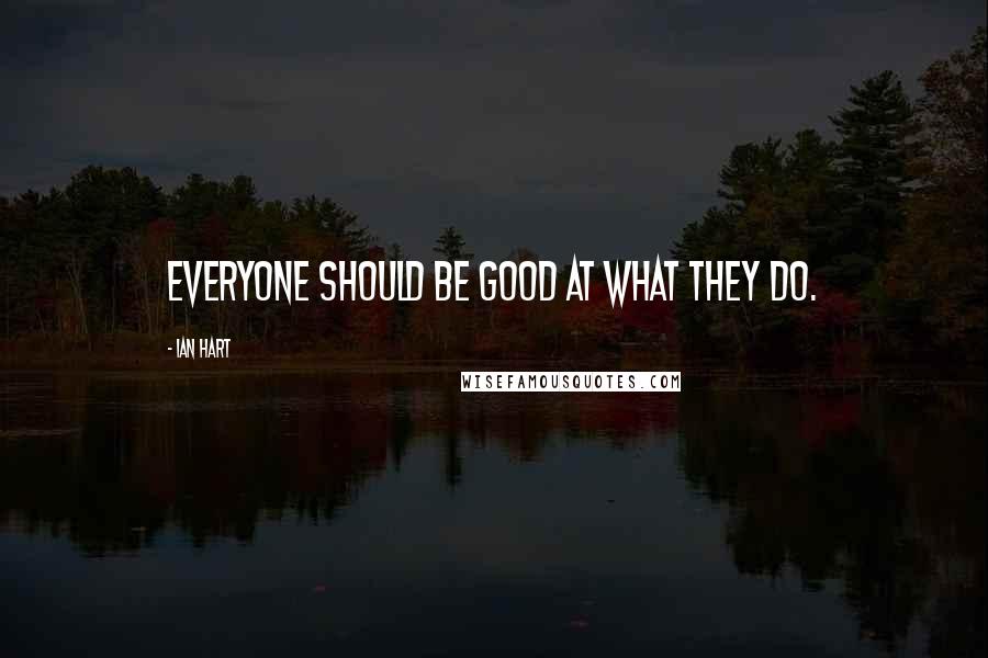 Ian Hart Quotes: Everyone should be good at what they do.