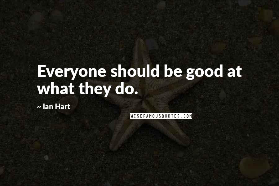 Ian Hart Quotes: Everyone should be good at what they do.