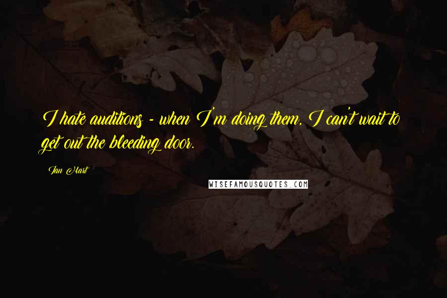 Ian Hart Quotes: I hate auditions - when I'm doing them, I can't wait to get out the bleeding door.