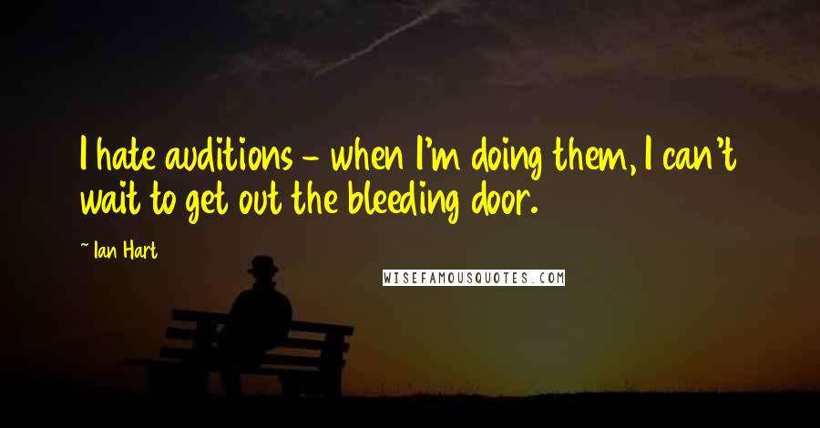 Ian Hart Quotes: I hate auditions - when I'm doing them, I can't wait to get out the bleeding door.