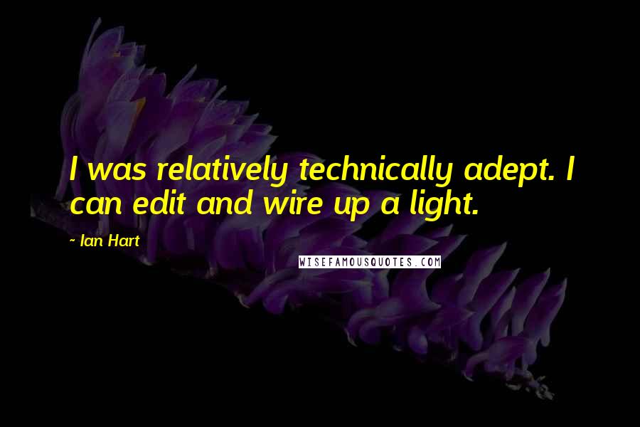 Ian Hart Quotes: I was relatively technically adept. I can edit and wire up a light.