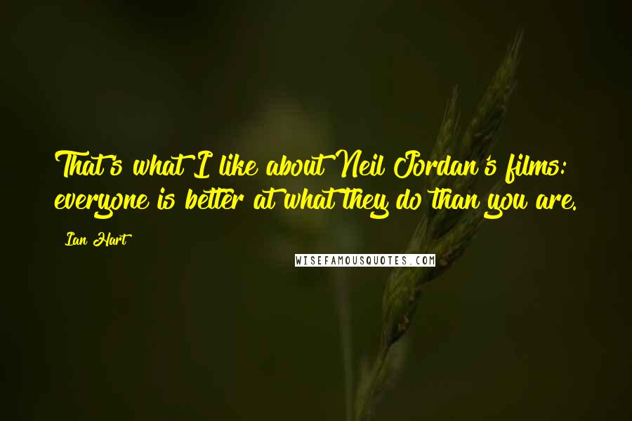 Ian Hart Quotes: That's what I like about Neil Jordan's films: everyone is better at what they do than you are.