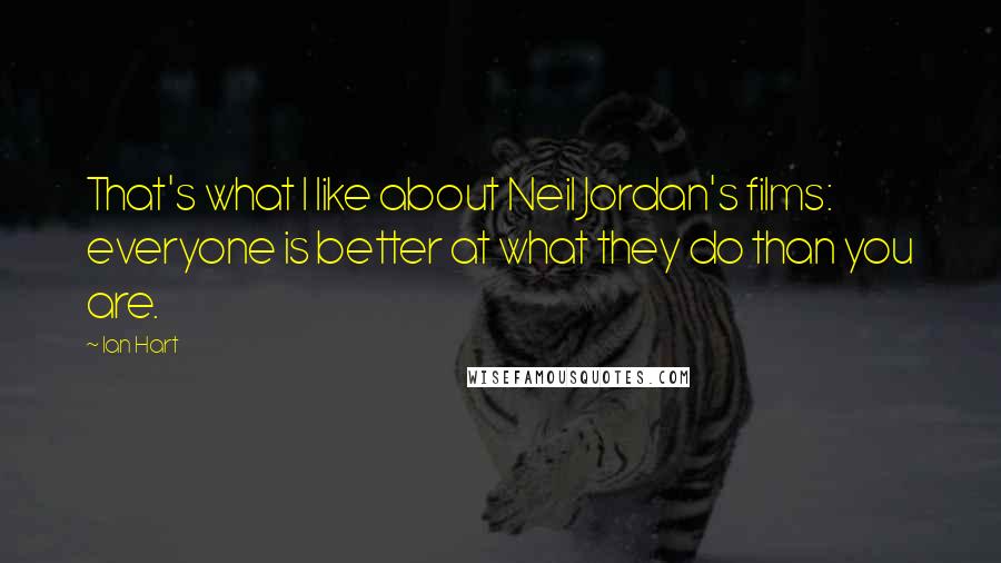 Ian Hart Quotes: That's what I like about Neil Jordan's films: everyone is better at what they do than you are.