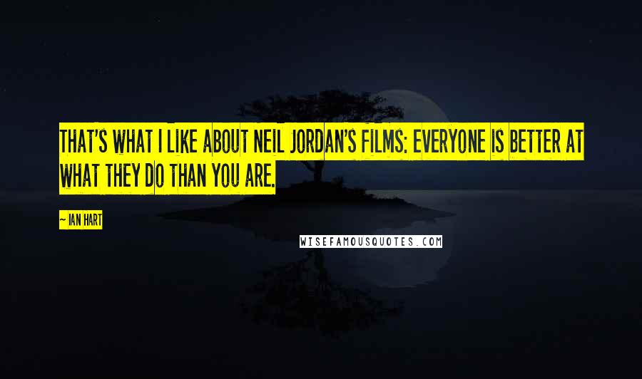 Ian Hart Quotes: That's what I like about Neil Jordan's films: everyone is better at what they do than you are.