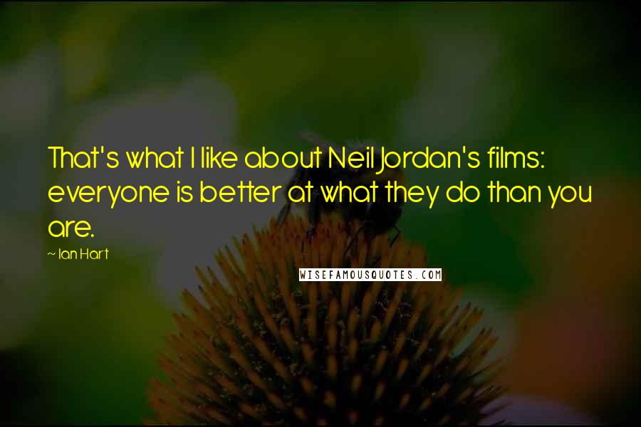 Ian Hart Quotes: That's what I like about Neil Jordan's films: everyone is better at what they do than you are.