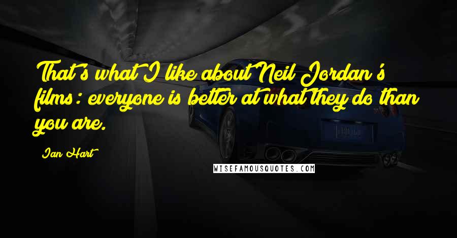 Ian Hart Quotes: That's what I like about Neil Jordan's films: everyone is better at what they do than you are.