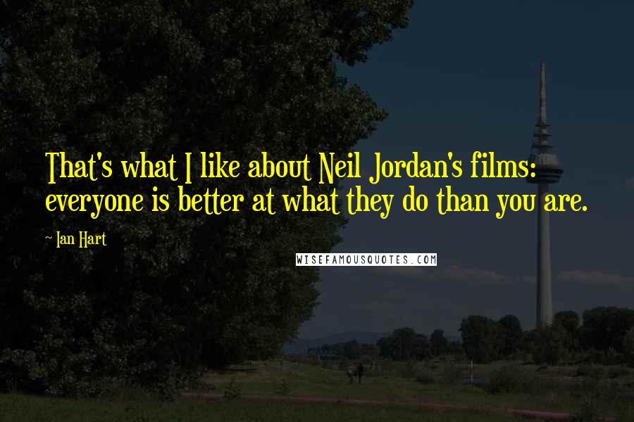 Ian Hart Quotes: That's what I like about Neil Jordan's films: everyone is better at what they do than you are.