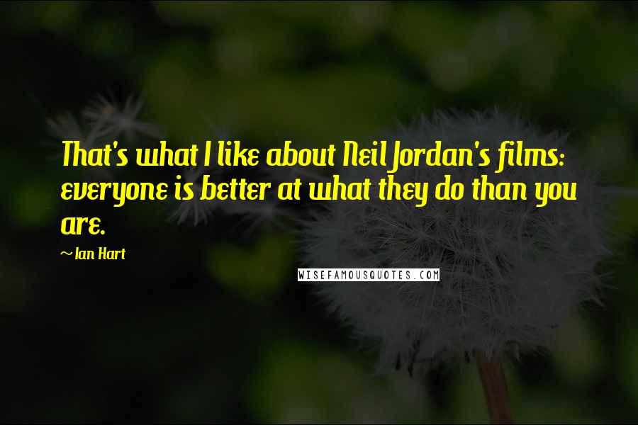 Ian Hart Quotes: That's what I like about Neil Jordan's films: everyone is better at what they do than you are.