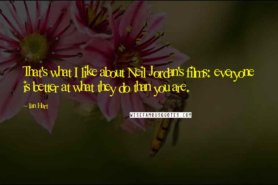 Ian Hart Quotes: That's what I like about Neil Jordan's films: everyone is better at what they do than you are.