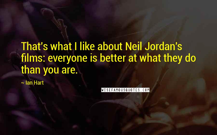 Ian Hart Quotes: That's what I like about Neil Jordan's films: everyone is better at what they do than you are.