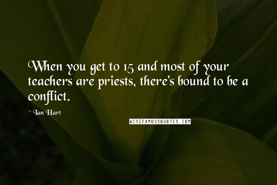 Ian Hart Quotes: When you get to 15 and most of your teachers are priests, there's bound to be a conflict.