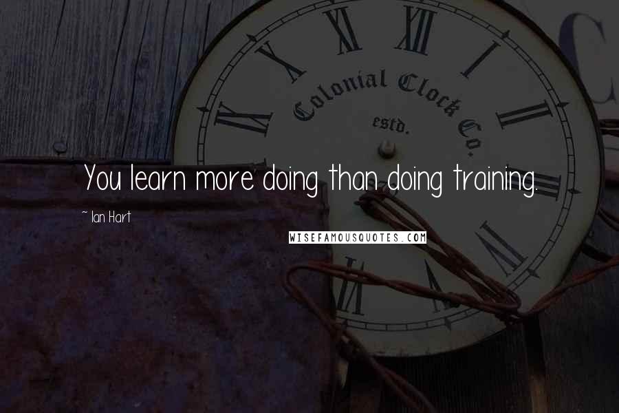 Ian Hart Quotes: You learn more doing than doing training.