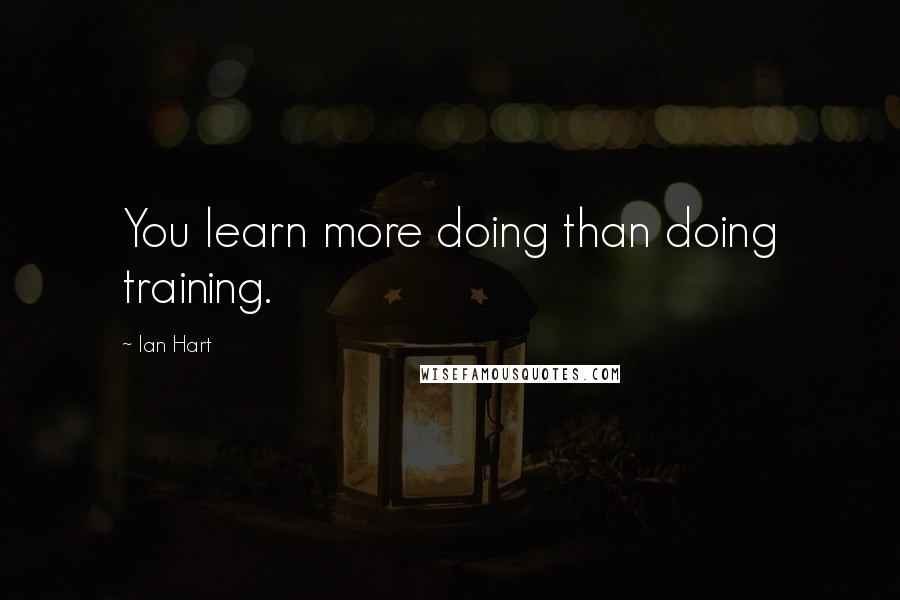 Ian Hart Quotes: You learn more doing than doing training.