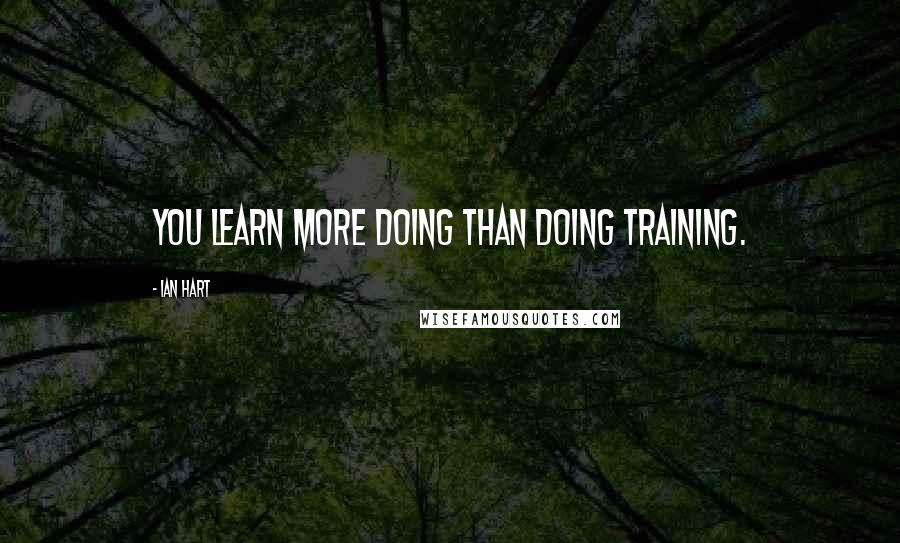 Ian Hart Quotes: You learn more doing than doing training.