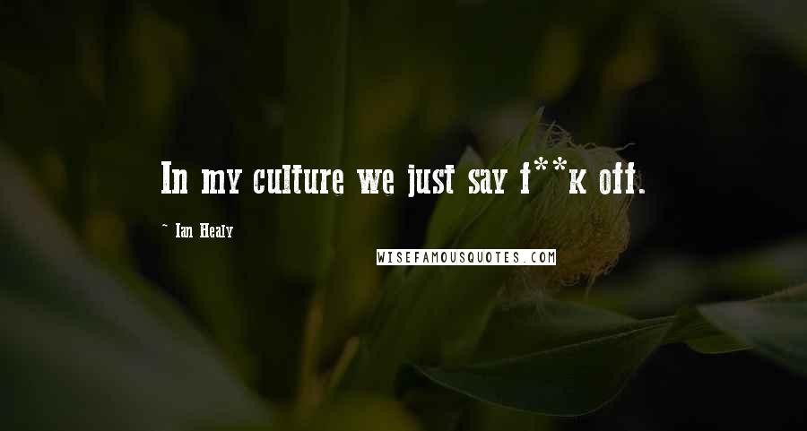 Ian Healy Quotes: In my culture we just say f**k off.